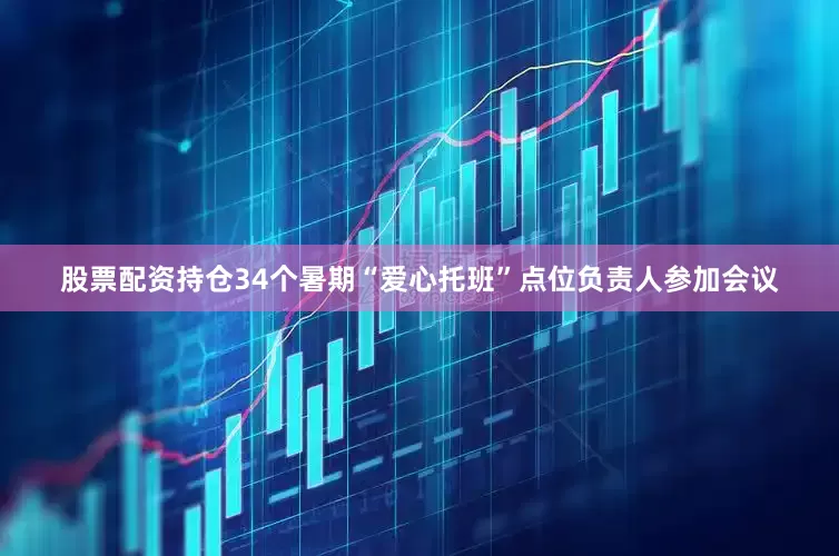 股票配资持仓34个暑期“爱心托班”点位负责人参加会议