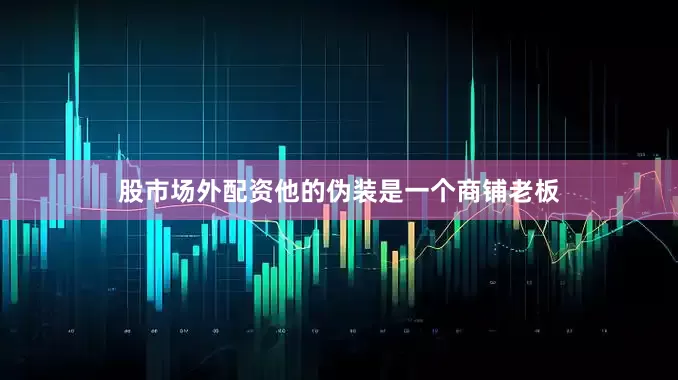 股市场外配资他的伪装是一个商铺老板