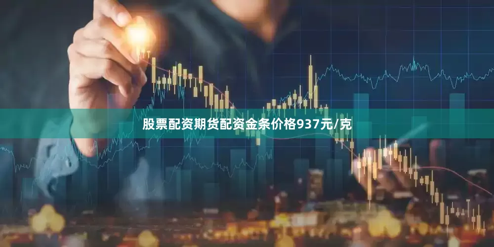 股票配资期货配资金条价格937元/克
