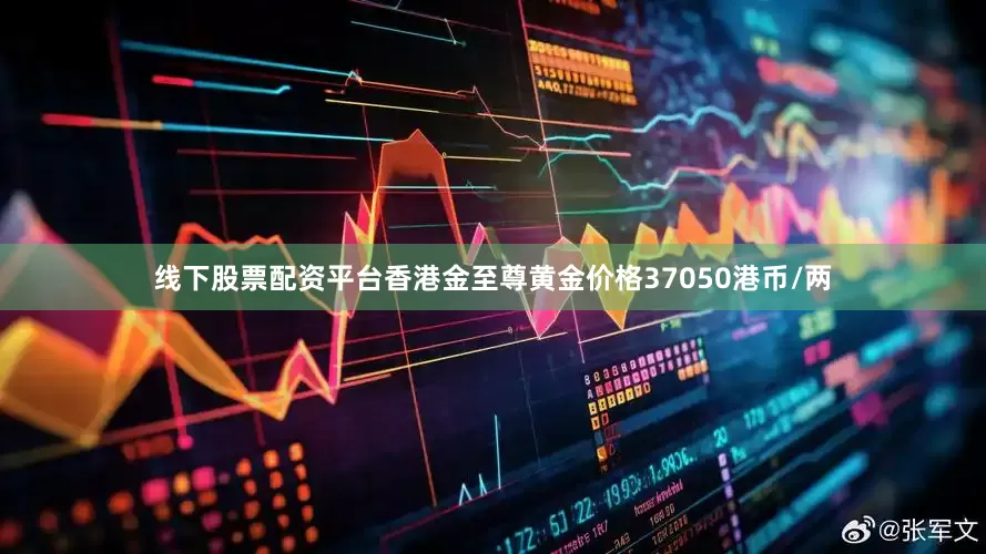 线下股票配资平台香港金至尊黄金价格37050港币/两