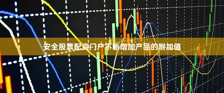 安全股票配资门户不断增加产品的附加值