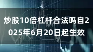 炒股10倍杠杆合法吗自2025年6月20日起生效