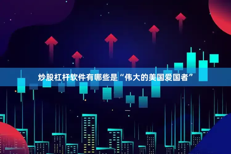 炒股杠杆软件有哪些是“伟大的美国爱国者”