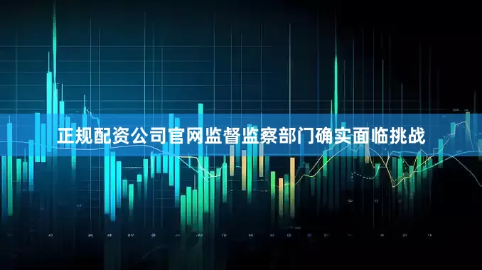 正规配资公司官网监督监察部门确实面临挑战