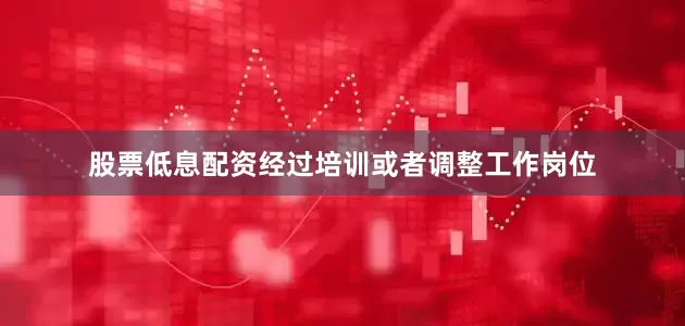 股票低息配资经过培训或者调整工作岗位