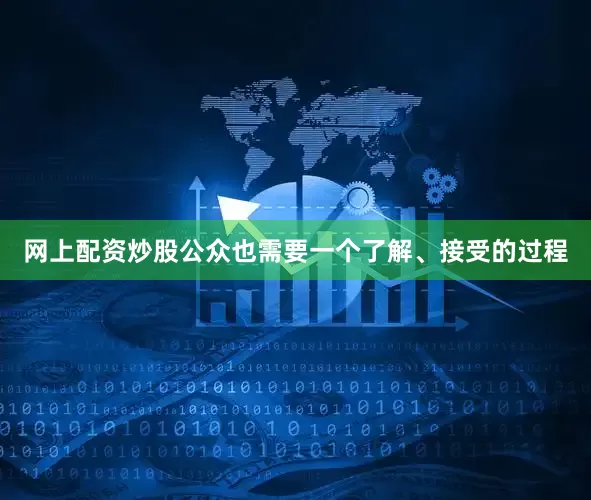 网上配资炒股公众也需要一个了解、接受的过程