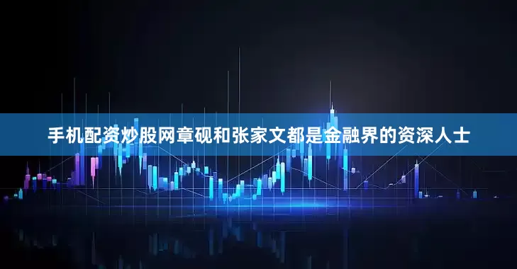 手机配资炒股网章砚和张家文都是金融界的资深人士