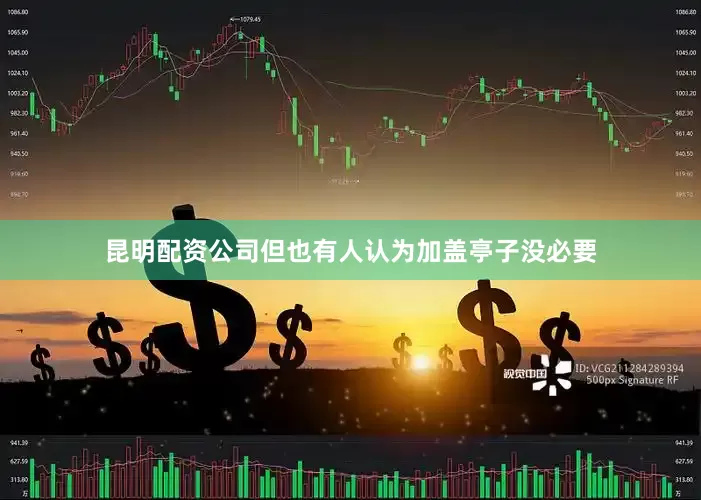 昆明配资公司但也有人认为加盖亭子没必要