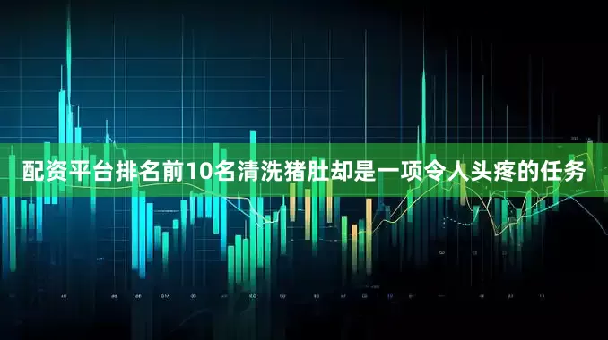 配资平台排名前10名清洗猪肚却是一项令人头疼的任务
