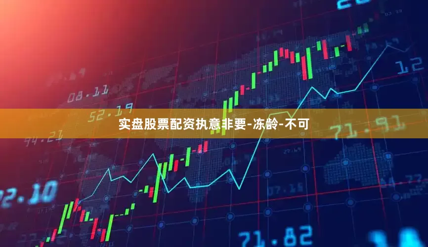 实盘股票配资执意非要-冻龄-不可