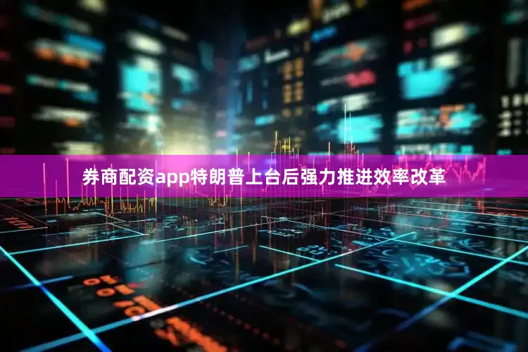 券商配资app特朗普上台后强力推进效率改革