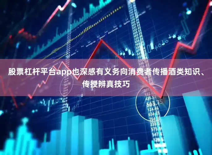 股票杠杆平台app也深感有义务向消费者传播酒类知识、传授辨真技巧
