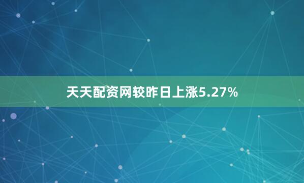 天天配资网较昨日上涨5.27%