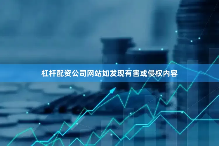 杠杆配资公司网站如发现有害或侵权内容