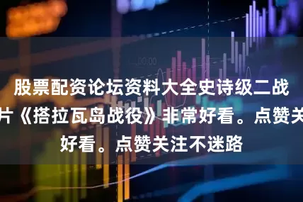 股票配资论坛资料大全史诗级二战经典译制片《搭拉瓦岛战役》非常好看。点赞关注不迷路