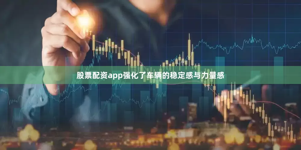 股票配资app强化了车辆的稳定感与力量感