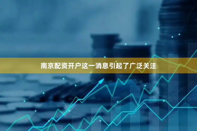 南京配资开户这一消息引起了广泛关注
