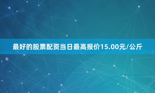 最好的股票配资当日最高报价15.00元/公斤