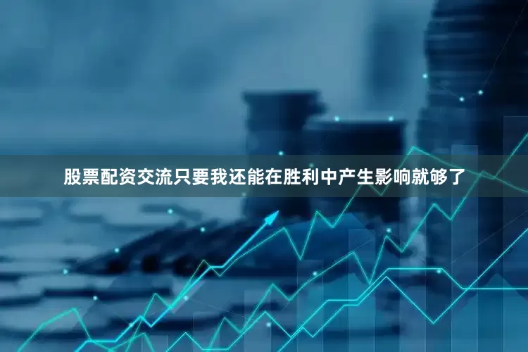股票配资交流只要我还能在胜利中产生影响就够了