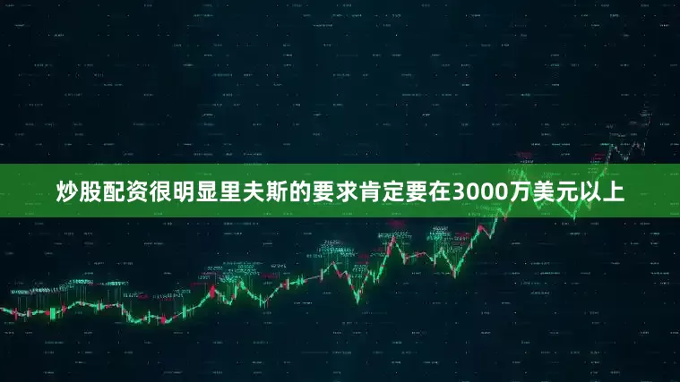 炒股配资很明显里夫斯的要求肯定要在3000万美元以上