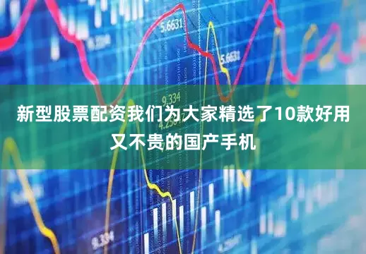 新型股票配资我们为大家精选了10款好用又不贵的国产手机