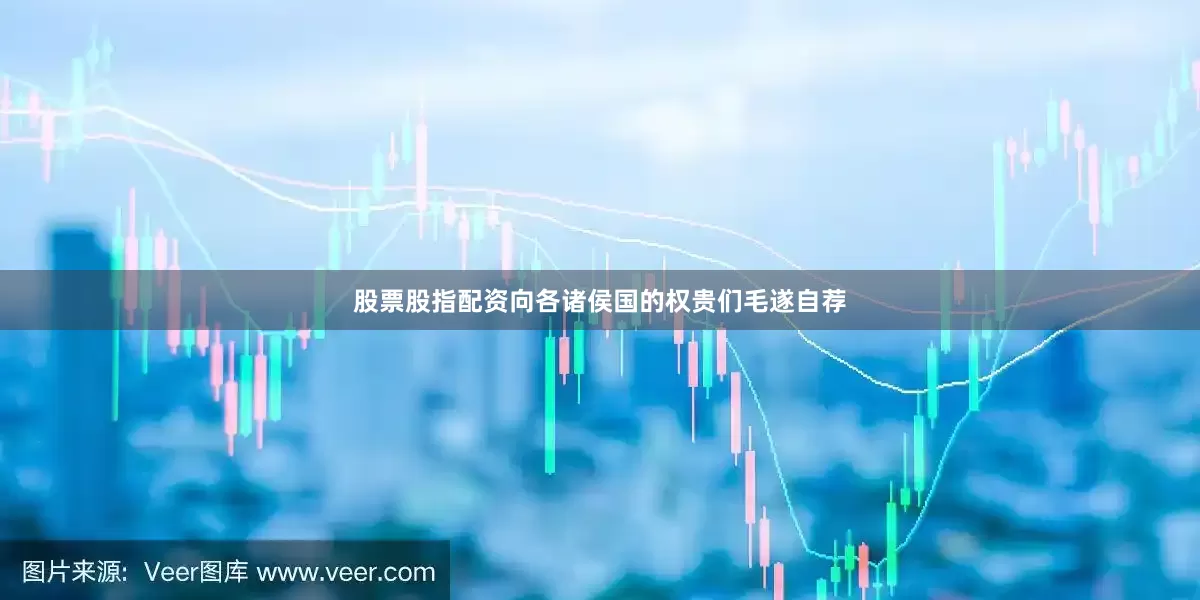 股票股指配资向各诸侯国的权贵们毛遂自荐