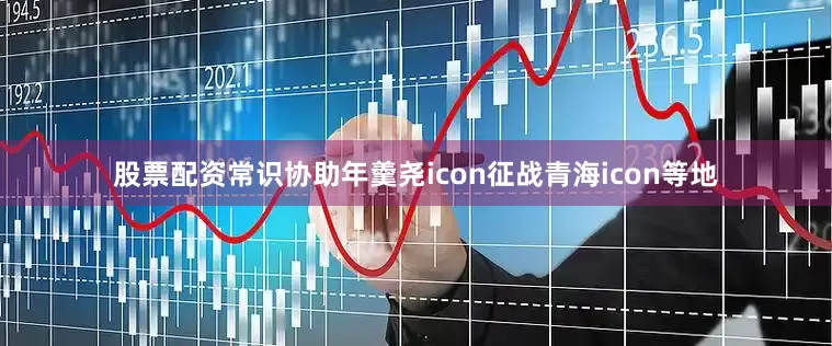 股票配资常识协助年羹尧icon征战青海icon等地