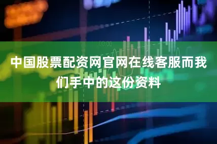 中国股票配资网官网在线客服而我们手中的这份资料