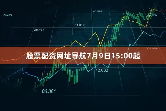 股票配资网址导航7月9日15:00起