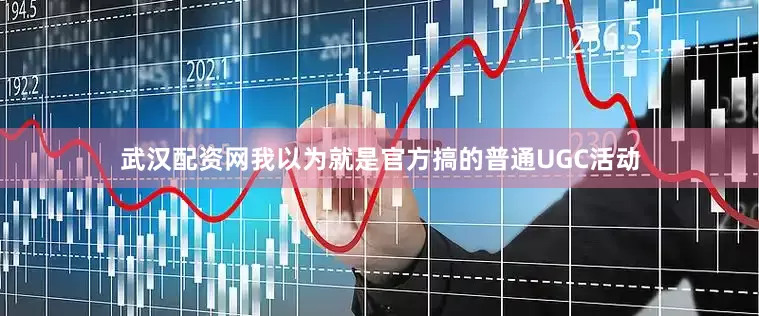 武汉配资网我以为就是官方搞的普通UGC活动