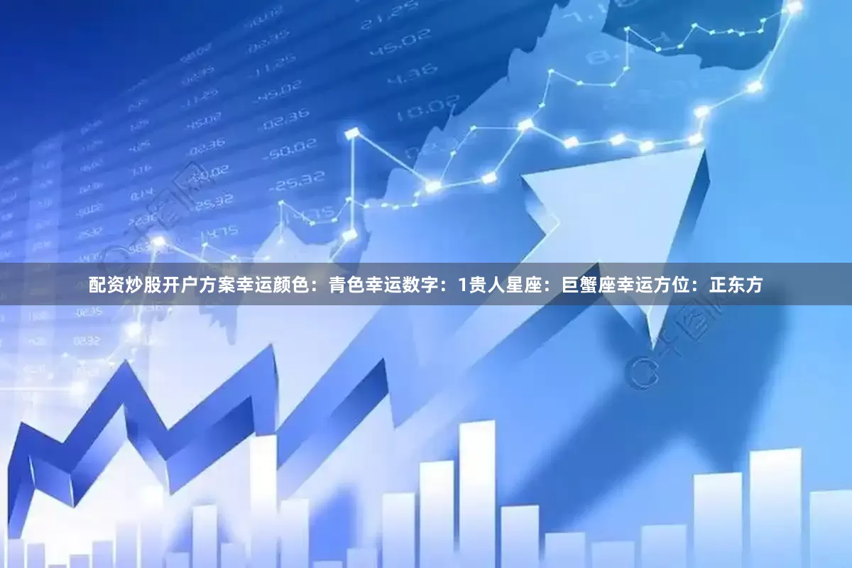 配资炒股开户方案幸运颜色：青色幸运数字：1贵人星座：巨蟹座幸运方位：正东方