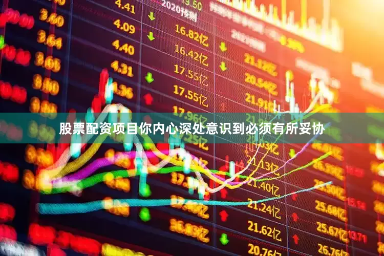 股票配资项目你内心深处意识到必须有所妥协
