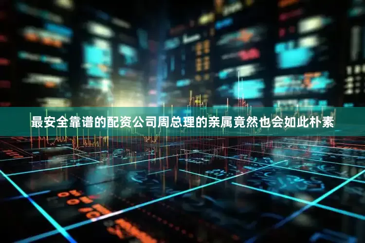 最安全靠谱的配资公司周总理的亲属竟然也会如此朴素