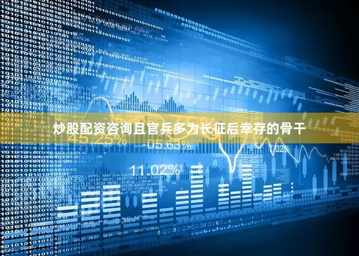 炒股配资咨询且官兵多为长征后幸存的骨干