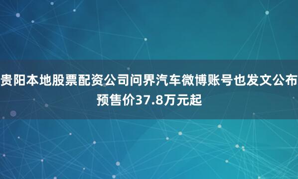 贵阳本地股票配资公司问界汽车微博账号也发文公布预售价37.8万元起