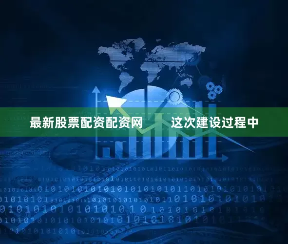 最新股票配资配资网        这次建设过程中