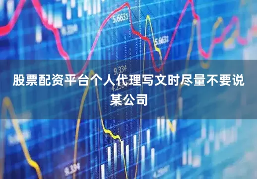 股票配资平台个人代理写文时尽量不要说某公司