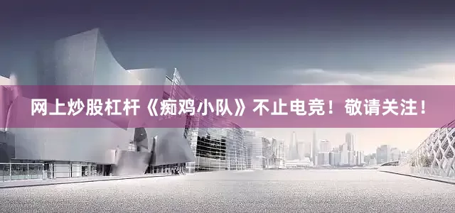 网上炒股杠杆《痴鸡小队》不止电竞！敬请关注！