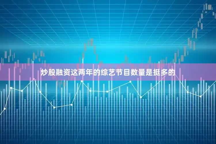 炒股融资这两年的综艺节目数量是挺多的