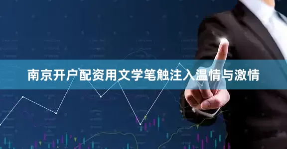 南京开户配资用文学笔触注入温情与激情