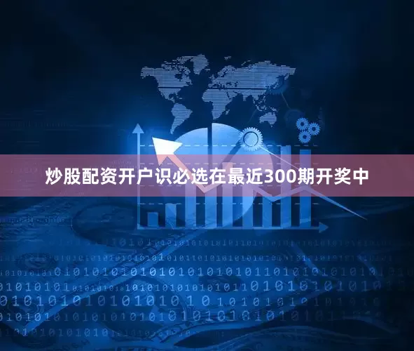炒股配资开户识必选在最近300期开奖中