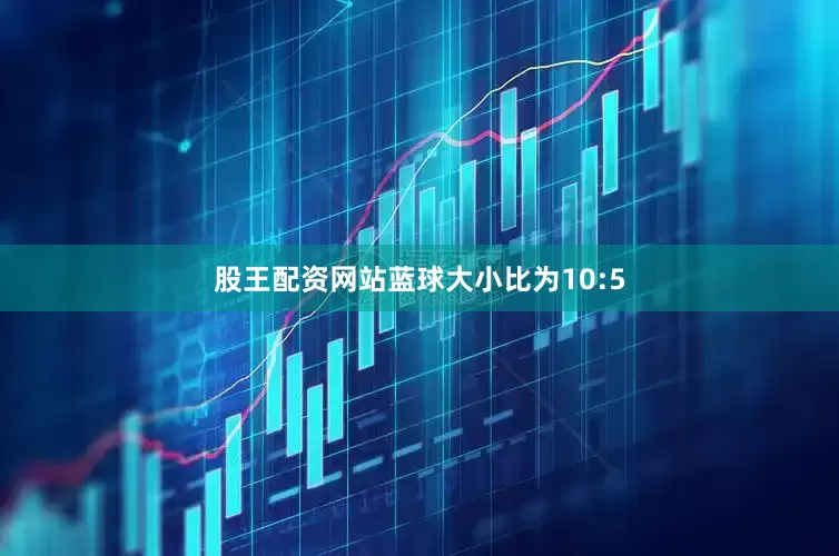 股王配资网站蓝球大小比为10:5