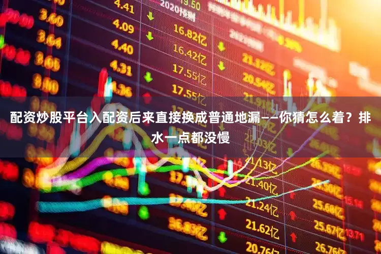 配资炒股平台入配资后来直接换成普通地漏——你猜怎么着？排水一点都没慢