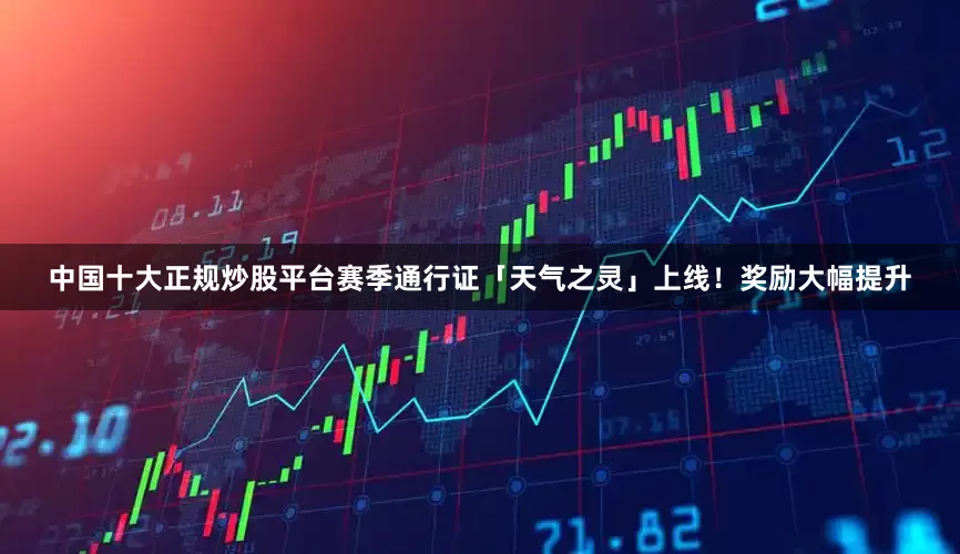 中国十大正规炒股平台赛季通行证「天气之灵」上线！奖励大幅提升