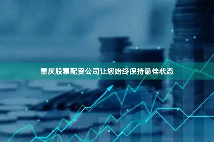 重庆股票配资公司让您始终保持最佳状态