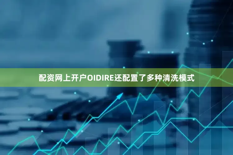 配资网上开户OIDIRE还配置了多种清洗模式