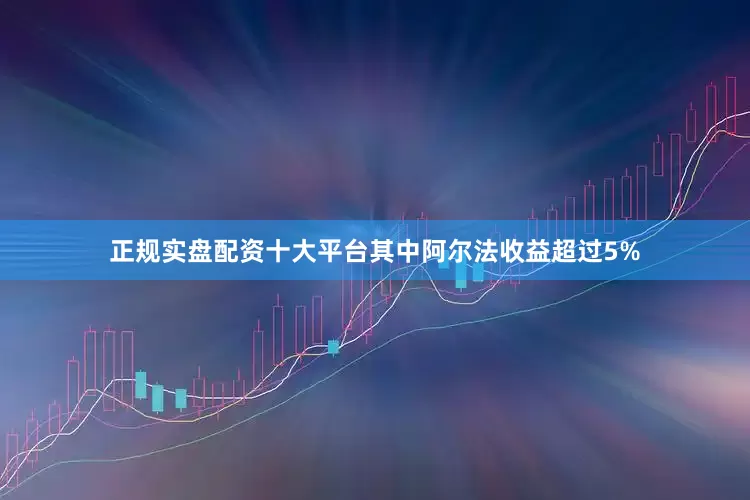 正规实盘配资十大平台其中阿尔法收益超过5%