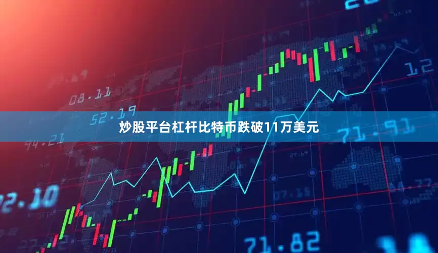 炒股平台杠杆比特币跌破11万美元