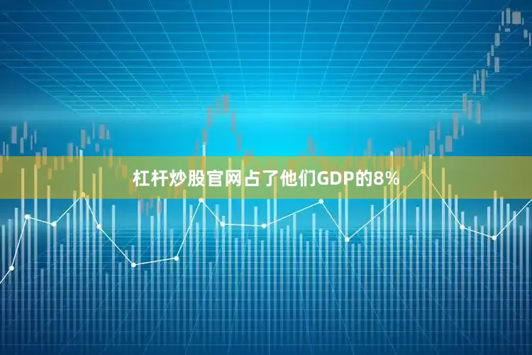 杠杆炒股官网占了他们GDP的8%