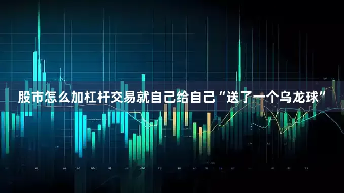 股市怎么加杠杆交易就自己给自己“送了一个乌龙球”